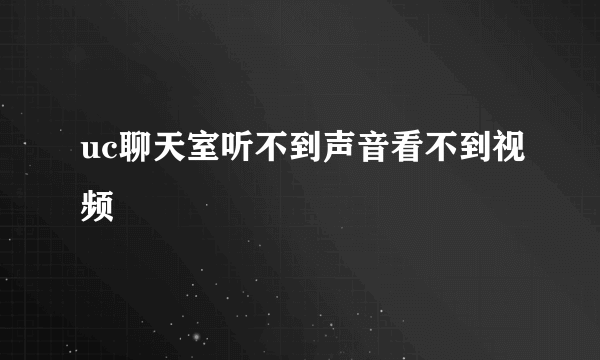 uc聊天室听不到声音看不到视频