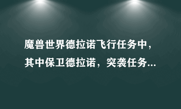 魔兽世界德拉诺飞行任务中，其中保卫德拉诺，突袭任务，为什么我任务做完了却没有显示完成。就是成就里没