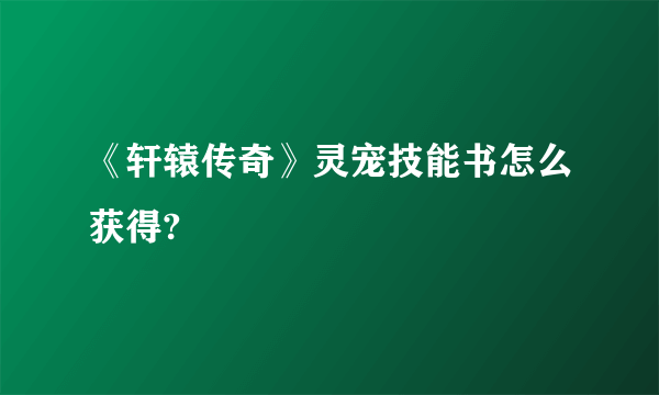 《轩辕传奇》灵宠技能书怎么获得?