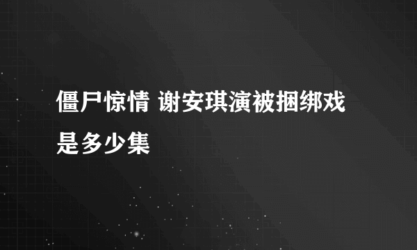 僵尸惊情 谢安琪演被捆绑戏是多少集