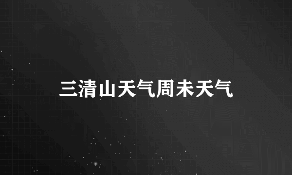 三清山天气周未天气