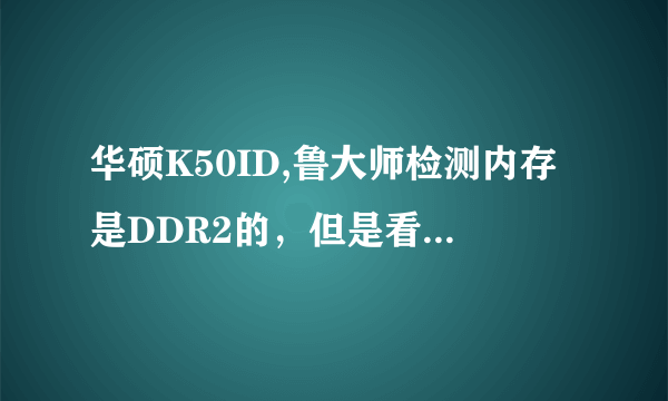 华硕K50ID,鲁大师检测内存是DDR2的，但是看到官方回答支持DDR3的，这个我就比迷茫了