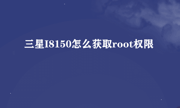 三星I8150怎么获取root权限