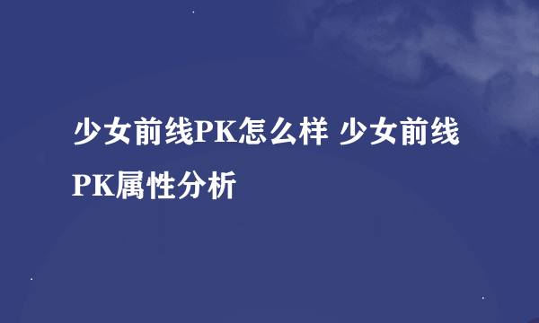 少女前线PK怎么样 少女前线PK属性分析