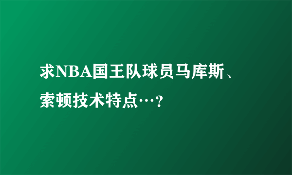 求NBA国王队球员马库斯、索顿技术特点…？