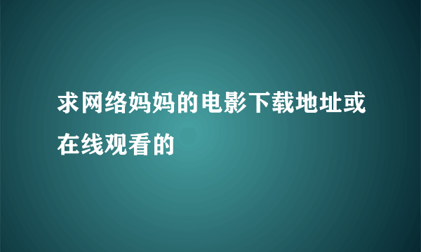 求网络妈妈的电影下载地址或在线观看的