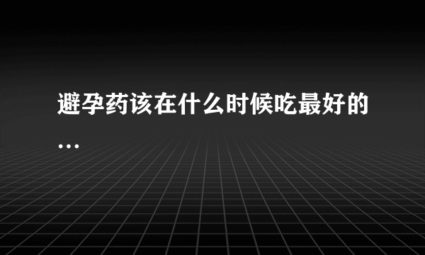 避孕药该在什么时候吃最好的…