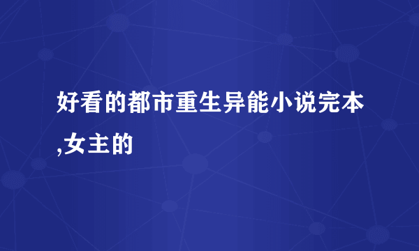 好看的都市重生异能小说完本,女主的