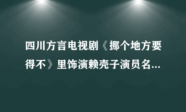 四川方言电视剧《挪个地方要得不》里饰演赖壳子演员名字叫什么？