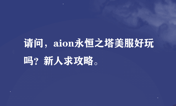 请问，aion永恒之塔美服好玩吗？新人求攻略。