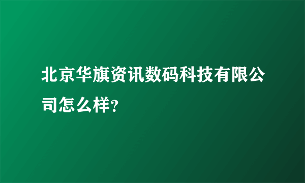 北京华旗资讯数码科技有限公司怎么样？