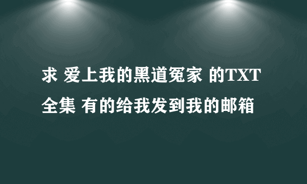 求 爱上我的黑道冤家 的TXT全集 有的给我发到我的邮箱