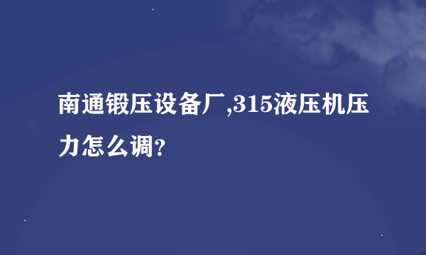 南通锻压设备厂,315液压机压力怎么调？