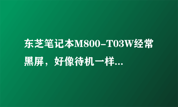 东芝笔记本M800-T03W经常黑屏，好像待机一样，是什么原因？