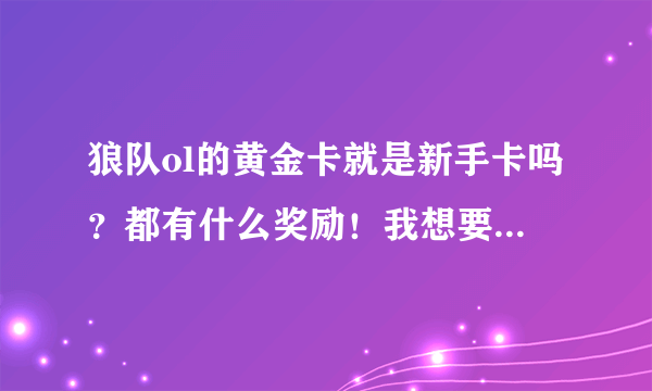 狼队ol的黄金卡就是新手卡吗？都有什么奖励！我想要张谁能给个啊！ 给高分！！！