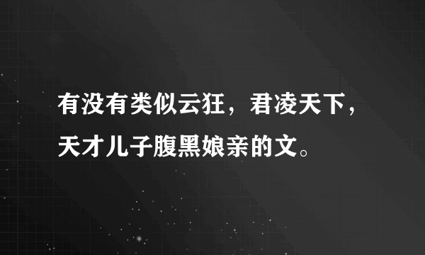 有没有类似云狂，君凌天下，天才儿子腹黑娘亲的文。