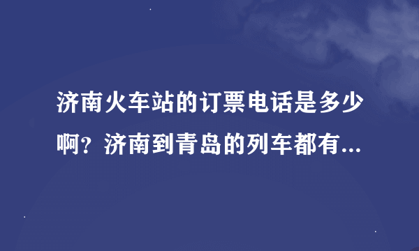 济南火车站的订票电话是多少啊？济南到青岛的列车都有那些啊？要快车啊！