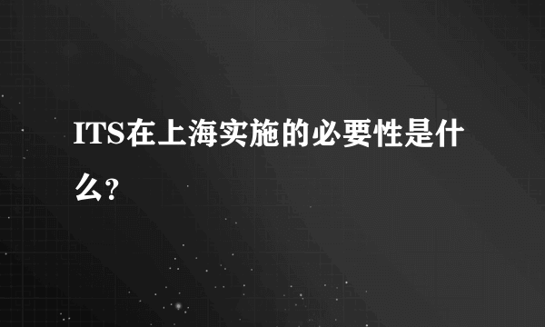 ITS在上海实施的必要性是什么？