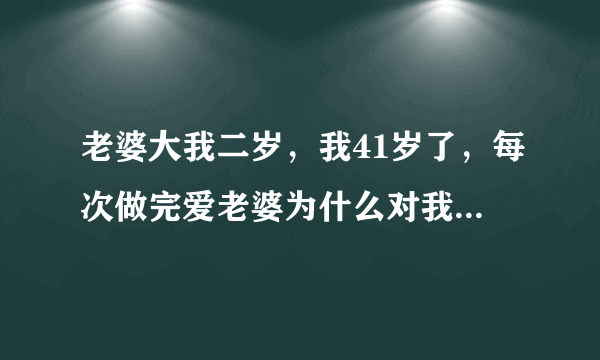 老婆大我二岁，我41岁了，每次做完爱老婆为什么对我很好，还抱紧我疼我，，而这时我怎么会叫她妈妈呢？