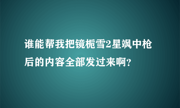 谁能帮我把镜栀雪2星飒中枪后的内容全部发过来啊？