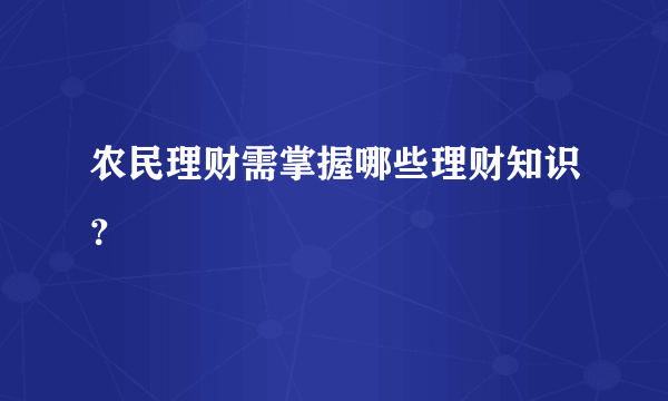 农民理财需掌握哪些理财知识？