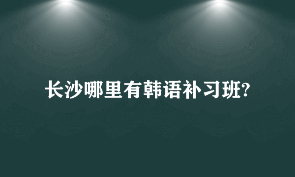 长沙哪里有韩语补习班?