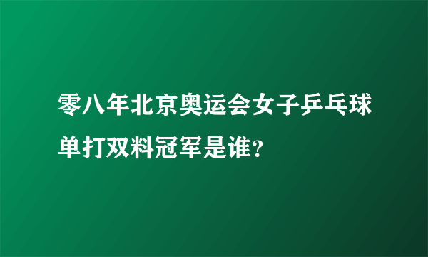 零八年北京奥运会女子乒乓球单打双料冠军是谁？