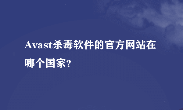 Avast杀毒软件的官方网站在哪个国家？