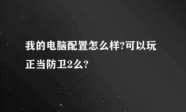 我的电脑配置怎么样?可以玩正当防卫2么?