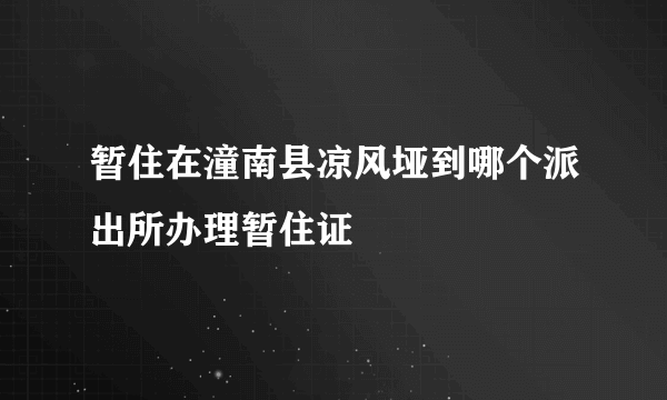 暂住在潼南县凉风垭到哪个派出所办理暂住证