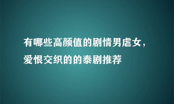 有哪些高颜值的剧情男虐女，爱恨交织的的泰剧推荐