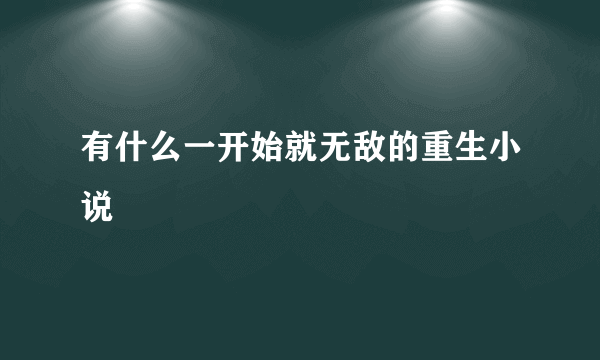 有什么一开始就无敌的重生小说