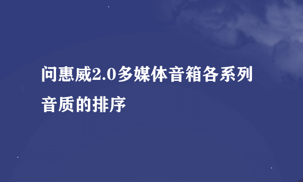 问惠威2.0多媒体音箱各系列音质的排序