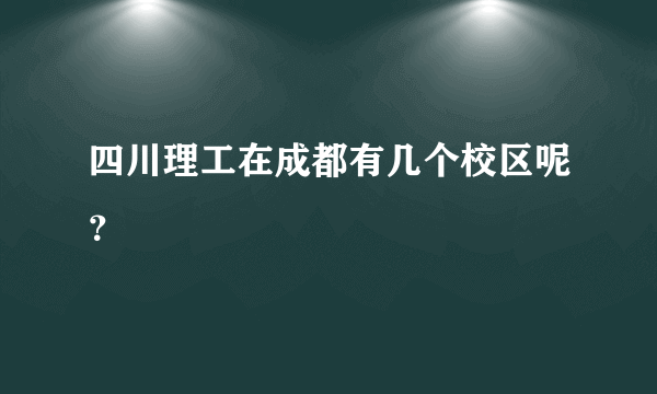 四川理工在成都有几个校区呢？