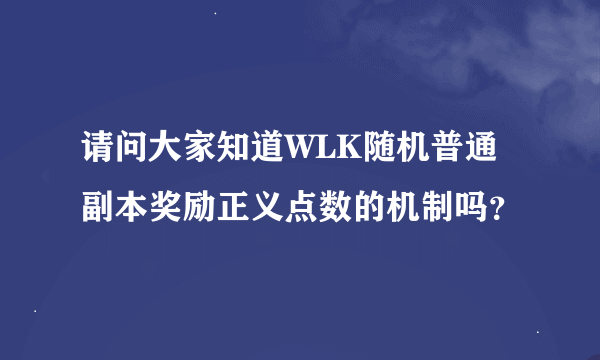 请问大家知道WLK随机普通副本奖励正义点数的机制吗？