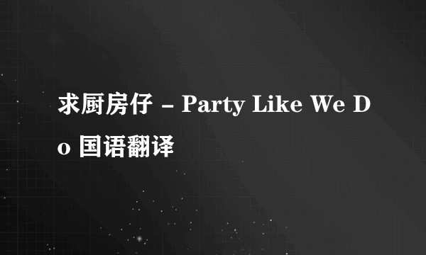 求厨房仔 - Party Like We Do 国语翻译