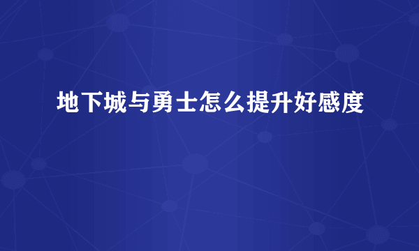 地下城与勇士怎么提升好感度