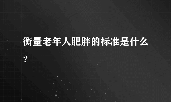 衡量老年人肥胖的标准是什么？