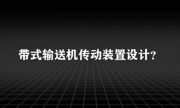 带式输送机传动装置设计？