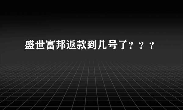 盛世富邦返款到几号了？？？