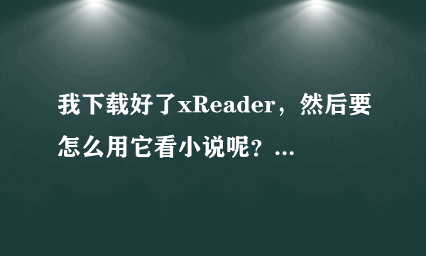 我下载好了xReader，然后要怎么用它看小说呢？O(∩_∩)O