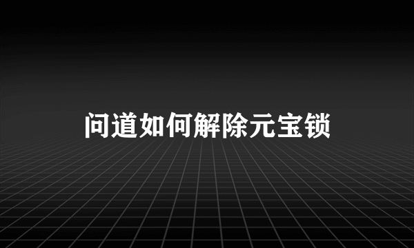 问道如何解除元宝锁