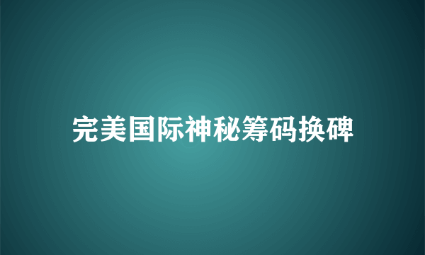 完美国际神秘筹码换碑