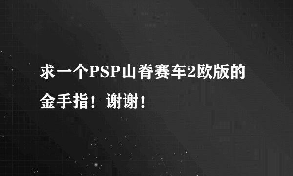 求一个PSP山脊赛车2欧版的金手指！谢谢！