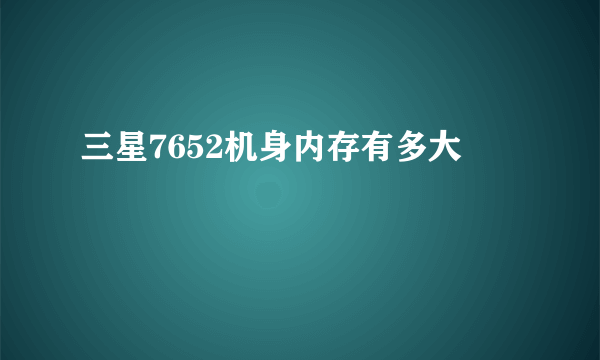 三星7652机身内存有多大