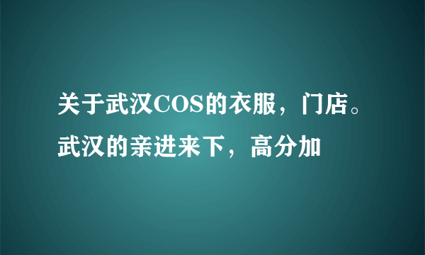 关于武汉COS的衣服，门店。武汉的亲进来下，高分加