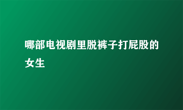 哪部电视剧里脱裤子打屁股的女生