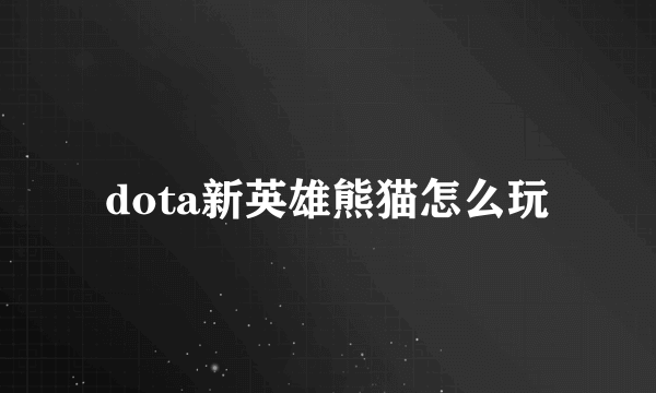 dota新英雄熊猫怎么玩