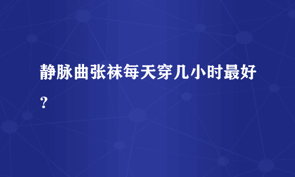 静脉曲张袜每天穿几小时最好？