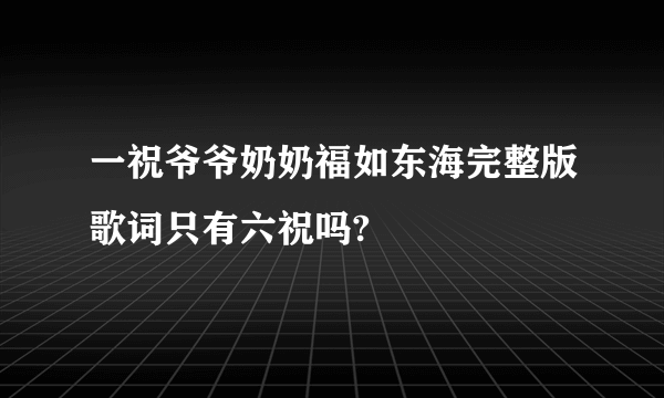 一祝爷爷奶奶福如东海完整版歌词只有六祝吗?